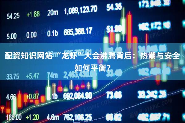 配资知识网站 “龙虾”大会沸腾背后：热潮与安全如何平衡？