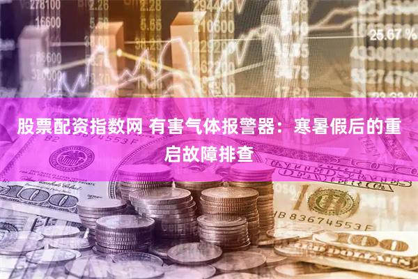 股票配资指数网 有害气体报警器：寒暑假后的重启故障排查