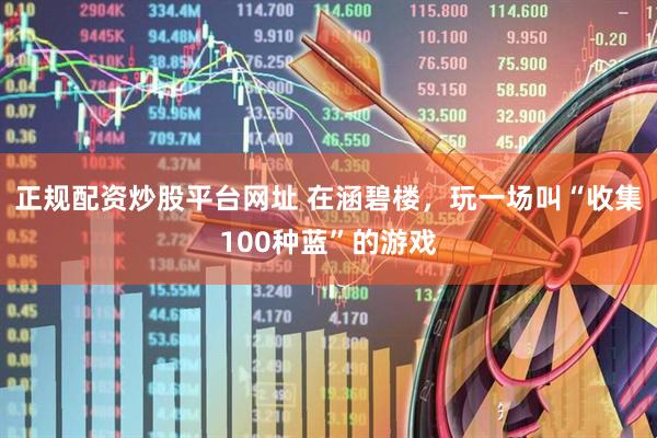 正规配资炒股平台网址 在涵碧楼，玩一场叫“收集100种蓝”的游戏