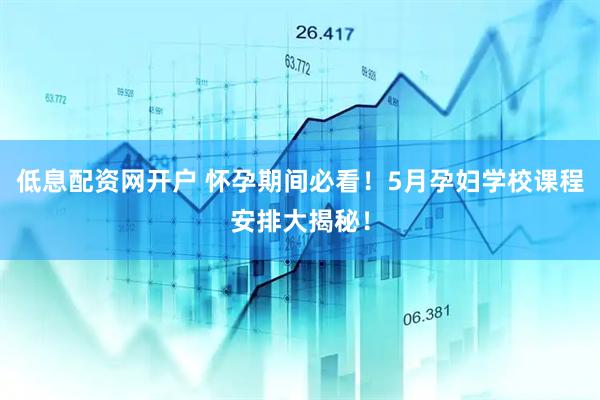低息配资网开户 怀孕期间必看！5月孕妇学校课程安排大揭秘！