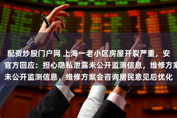 配资炒股门户网 上海一老小区房屋开裂严重，安全监测信息多年未公开；官方回应：担心隐私泄露未公开监测信息，维修方案会咨询居民意见后优化